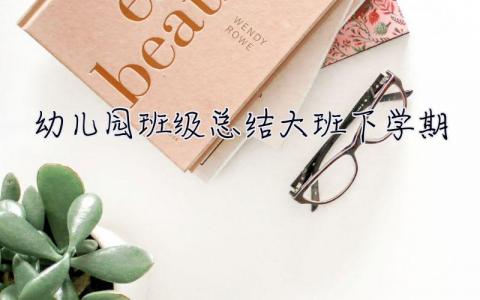幼兒園班級(jí)總結(jié)大班下學(xué)期 幼兒園班級(jí)總結(jié)