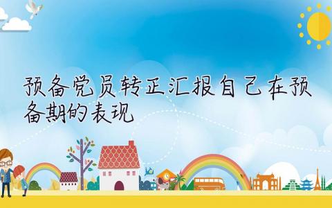 預備黨員轉正匯報自己在預備期的表現  預備黨員轉正匯報