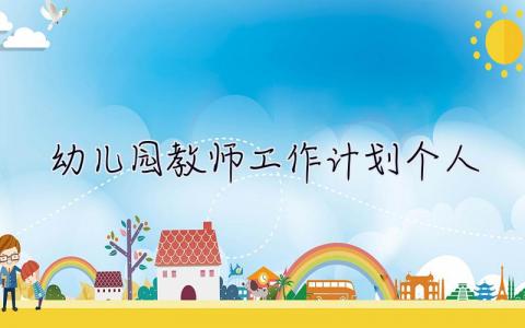 幼兒園教師工作計(jì)劃個(gè)人2023 幼兒園教師工作計(jì)劃