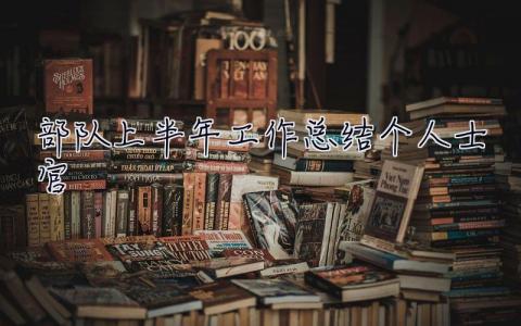 部隊上半年工作總結個人士官 部隊上半年工作總結個人