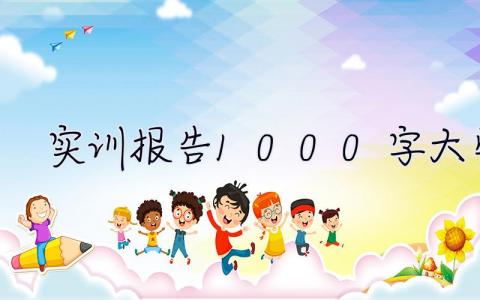 實訓報告1000字大學篇 實習報告1000字