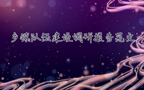 鄉鎮隊伍建設調研報告范文 鄉鎮隊伍建設調研報告