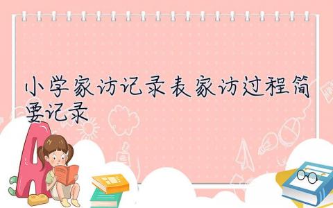 小學家訪記錄表家訪過程簡要記錄  家訪記錄表家訪過程簡要記錄