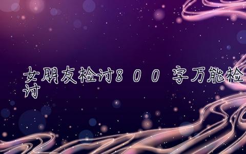 女朋友檢討800字萬能檢討 檢討800字萬能檢討