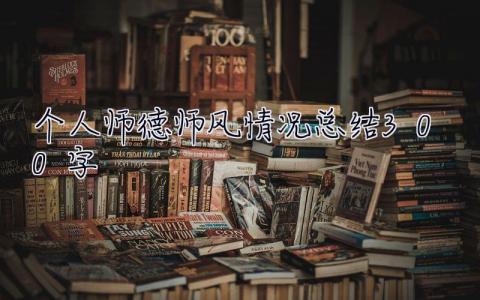 個人師德師風情況總結300字 個人師德師風情況總結