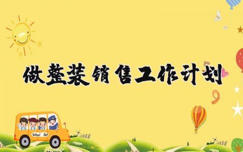 做整裝銷售工作計劃 做整裝銷售工作計劃怎么寫 19篇