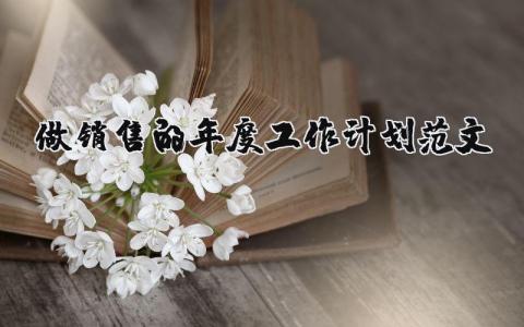 做銷售的年度工作計劃范文 做銷售的年度工作計劃范文大全 17篇