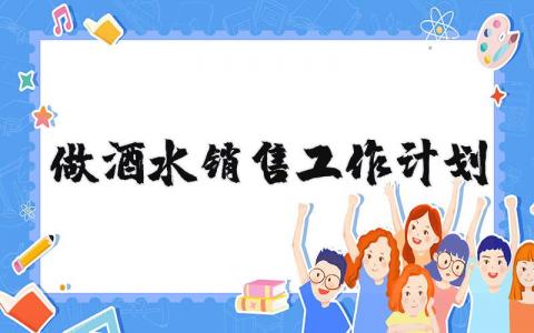 做酒水銷售工作計劃 酒水銷售工作計劃怎么寫 15篇