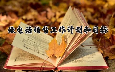 做電話銷售工作計劃和目標 電話銷售的目標規劃 12篇