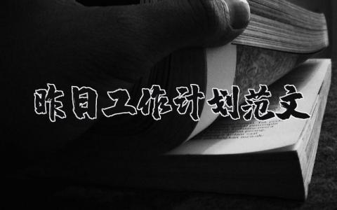 昨日工作計(jì)劃范文 昨日工作計(jì)劃范文怎么寫 17篇