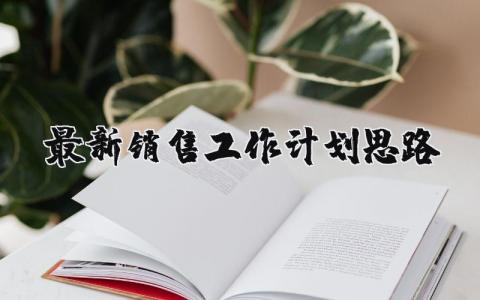 最新銷售工作計劃思路 最新銷售工作計劃思路和建議 20篇