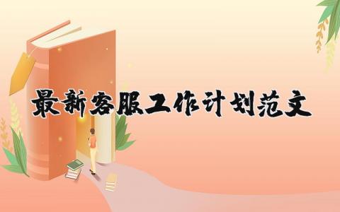 最新客服工作計(jì)劃范文 客服的工作計(jì)劃與總結(jié) 14篇