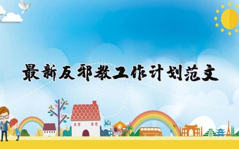 最新反邪教工作計劃范文 最新反邪教工作計劃范文 7篇
