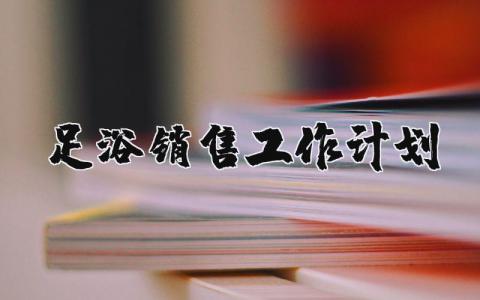 足浴銷售工作計劃 優選10篇