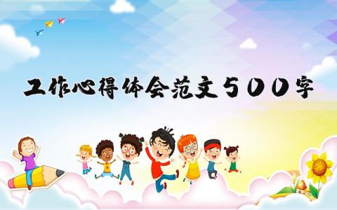 工作心得體會(huì)范文500字（優(yōu)選16篇）