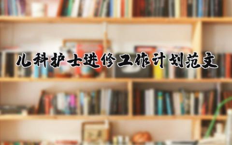 兒科護士進修工作計劃范文（優選14篇）