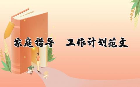 家庭指導師工作計劃范文（優選10篇）