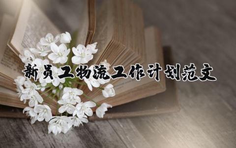 新員工物流工作計劃范文（優(yōu)選15篇）
