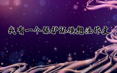 我有一個(gè)保護(hù)環(huán)境想法作文（優(yōu)選5篇）