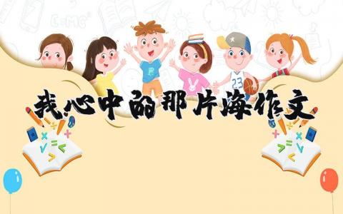 我心中的那片海作文（優(yōu)選15篇）