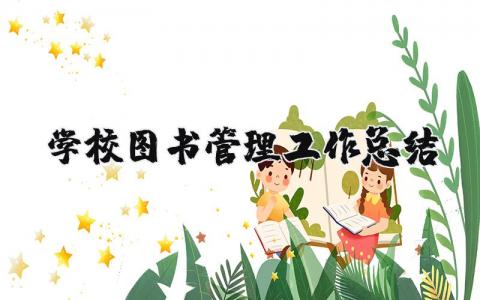 學校圖書管理工作總結怎么寫？學校圖書管理工作總結范文 （優選11篇）