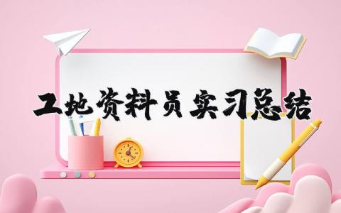 工地資料員實習總結 2020年資料員在工地工作總結（優選7篇）