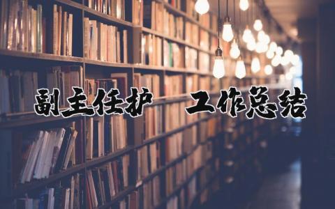 副主任護師工作總結(jié) 兒科副主任護師工作總結(jié)（優(yōu)選19篇）