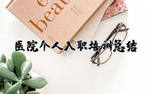 醫(yī)院個人入職培訓總結(jié) 醫(yī)院員工入職培訓內(nèi)容（優(yōu)選5篇）