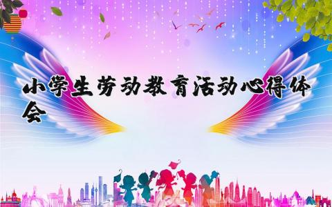 小學生勞動教育活動心得體會 （優選5篇）