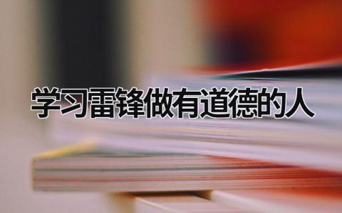 學習雷鋒做有道德的人 學習雷鋒做有道德的人 (12篇）