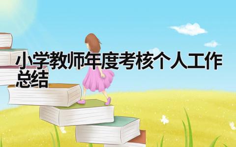 小學教師年度考核個人工作總結 小學教師年度考核個人工作總結2023 (21篇）
