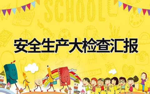 安全生產大檢查匯報 安全生產大檢查匯報 (21篇）