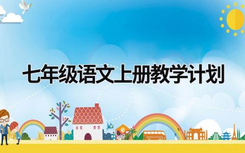 七年級(jí)語(yǔ)文上冊(cè)教學(xué)計(jì)劃 七年級(jí)語(yǔ)文上冊(cè)教學(xué)計(jì)劃進(jìn)度表 (17篇）