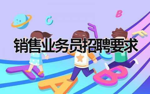 銷售業務員招聘要求 銷售業務員招聘要求一般都有哪些? (11篇）