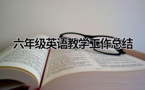 六年級英語教學工作總結 六年級英語教學工作總結個人2023 (20篇）