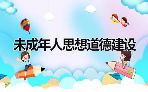未成年人思想道德建設 未成年思想道德建設的意見 (14篇）