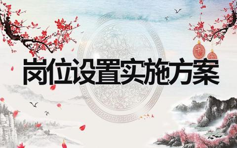 崗位設置實施方案 崗位設置方案與崗位設置實施方案 (5篇）