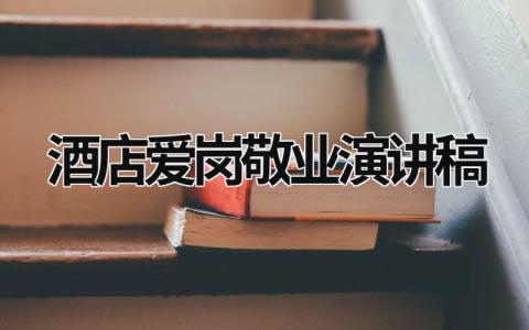 酒店愛崗敬業演講稿 酒店愛崗敬業演講稿精選15篇 (14篇）
