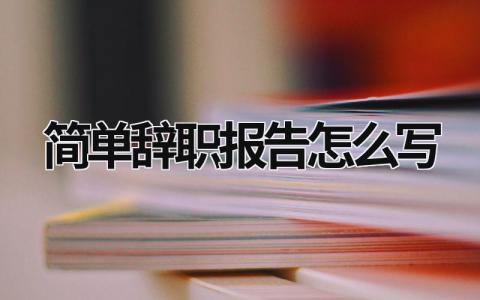 簡單辭職報告怎么寫 單位辭職報告書模板簡單 (19篇）