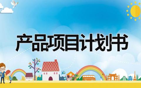產(chǎn)品項(xiàng)目計(jì)劃書 產(chǎn)品項(xiàng)目計(jì)劃書 (20篇）