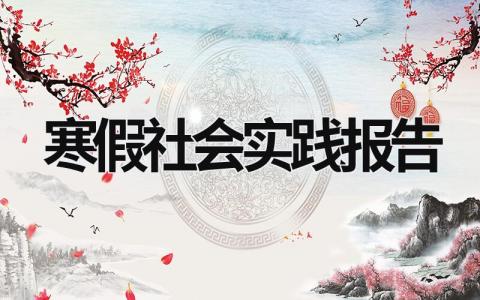 寒假社會實踐報告 寒假社會實踐報告1000字 大學生 (21篇）