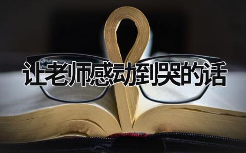 讓老師感動到哭的話 讓老師感動到哭的話一句話 (12篇）