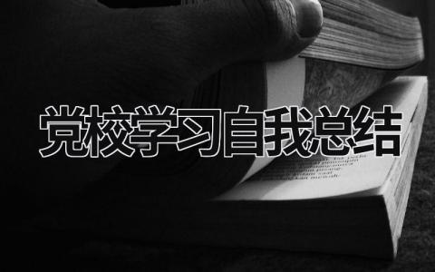 黨校學習自我總結(jié)怎么寫？ 黨校學員自我總結(jié)2023范文模板精選 (11篇）