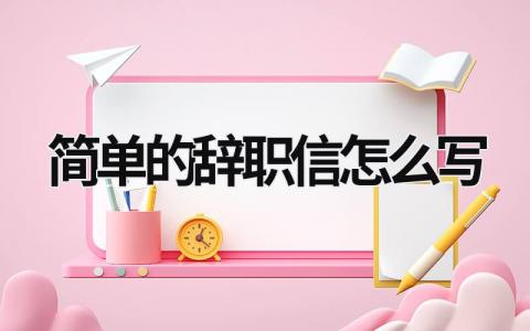 簡單的辭職信怎么寫 簡單的辭職信怎么寫好 (16篇）