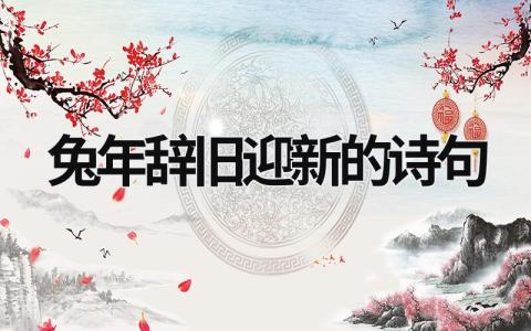 兔年辭舊迎新的詩句 兔年辭舊迎新的詩句有哪些 (9篇）