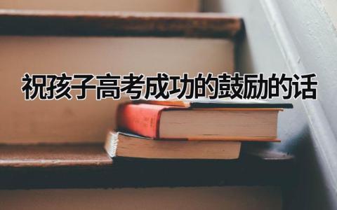 祝孩子高考成功的鼓勵的話 升學賀詞八個字 (15篇）
