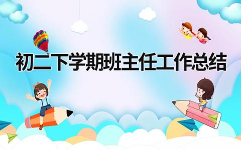 初二下學(xué)期班主任工作總結(jié) 初二下學(xué)期班主任工作總結(jié)500字 (18篇）
