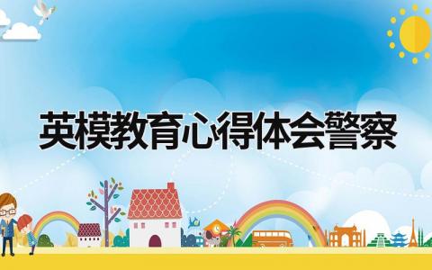 英模教育心得體會警察 英模教育心得體會 警察 (14篇）