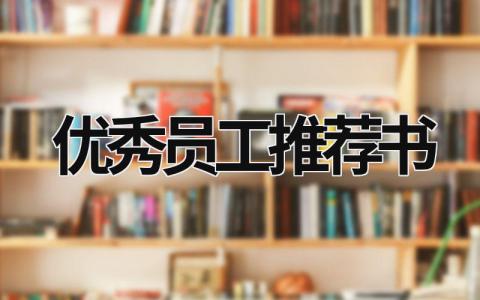 優(yōu)秀員工推薦書 年度優(yōu)秀員工推薦書100篇 (16篇）