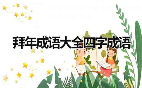 拜年成語大全四字成語 拜年的四字成語有哪些 (19篇）